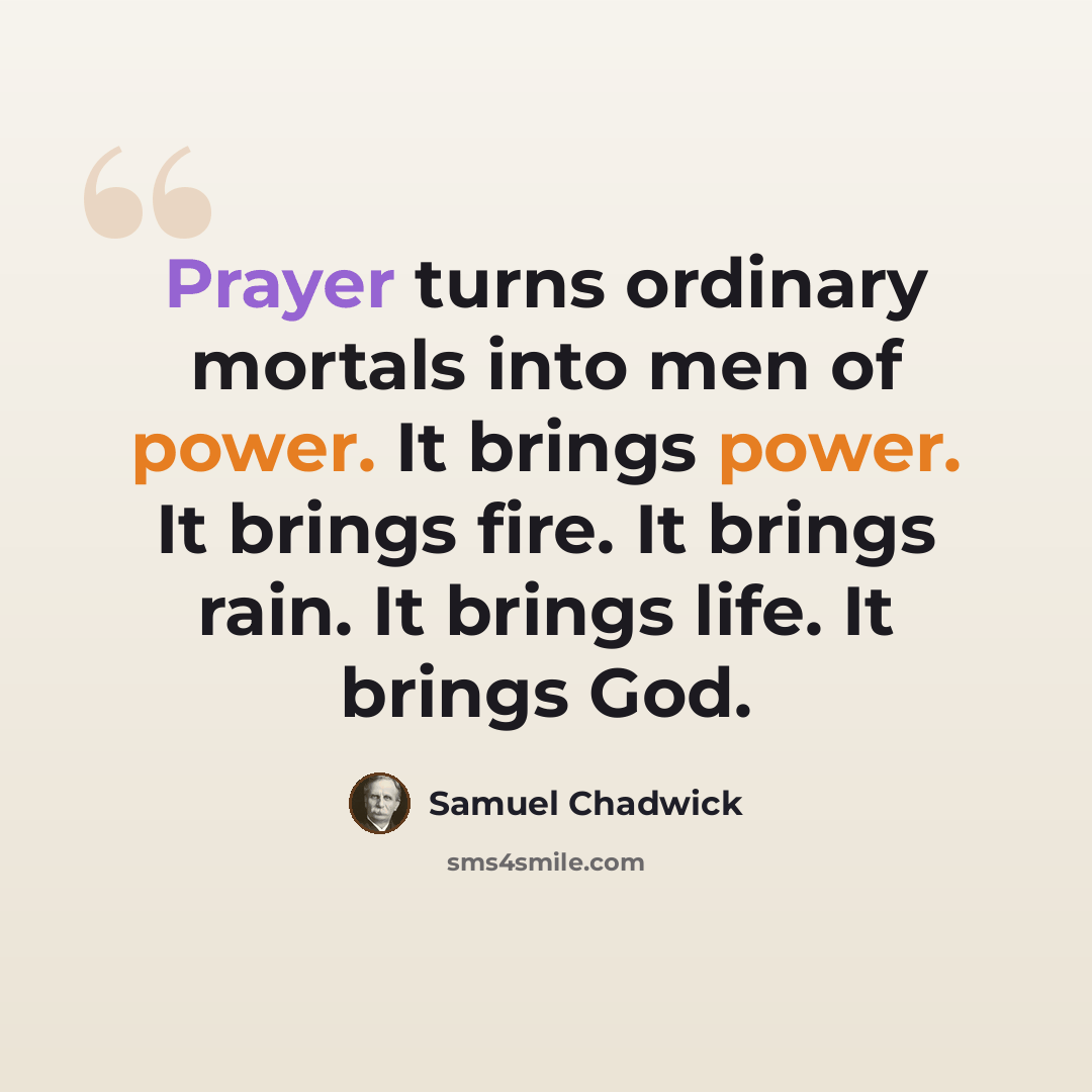 “Prayer turns ordinary mortals into men of power. It brings power. It brings fire. It brings rain. It brings life. It brings God.” quote by Samuel Chadwick