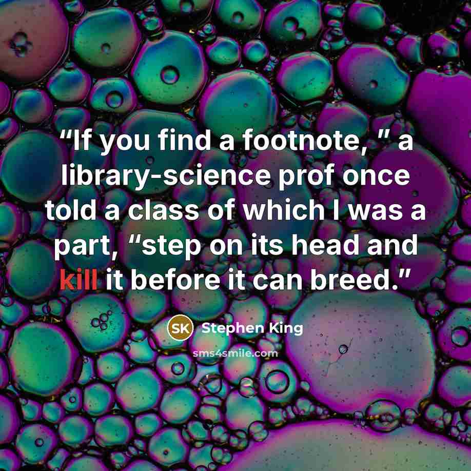 “If you find a footnote, ” a library-science prof once told a class of which I was a part, “step on its head and kill it before it can breed.” quote by Stephen King