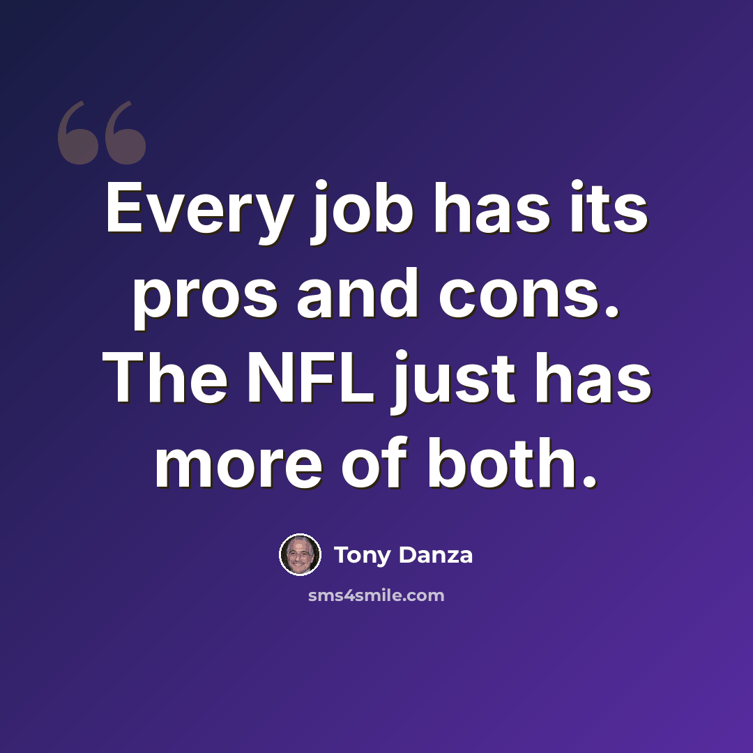 “Every job has its pros and cons. The NFL just has more of both.” quote by Tony Danza