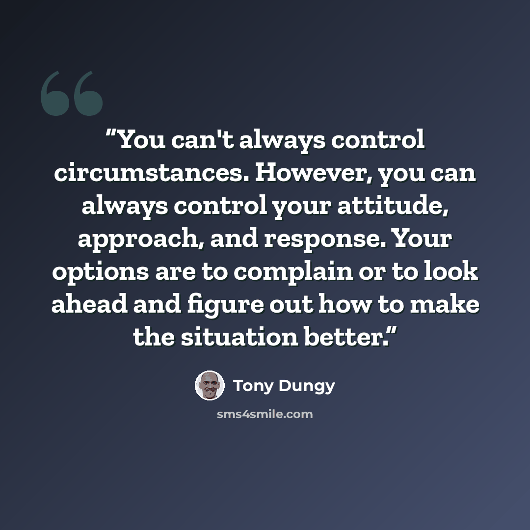 “You can't always control circumstances. However, you can always control your attitude, approach, and response. Your options are to complain or to look ahead and figure out how to make the situation better.” quote by Tony Dungy