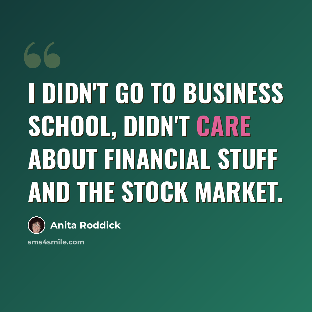 “I didn't go to business school, didn't care about financial stuff and the stock market.” quote by Anita Roddick