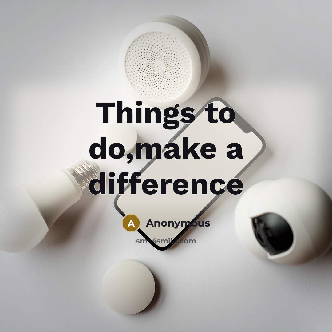 “Things to do,make a difference” quote by Anonymous