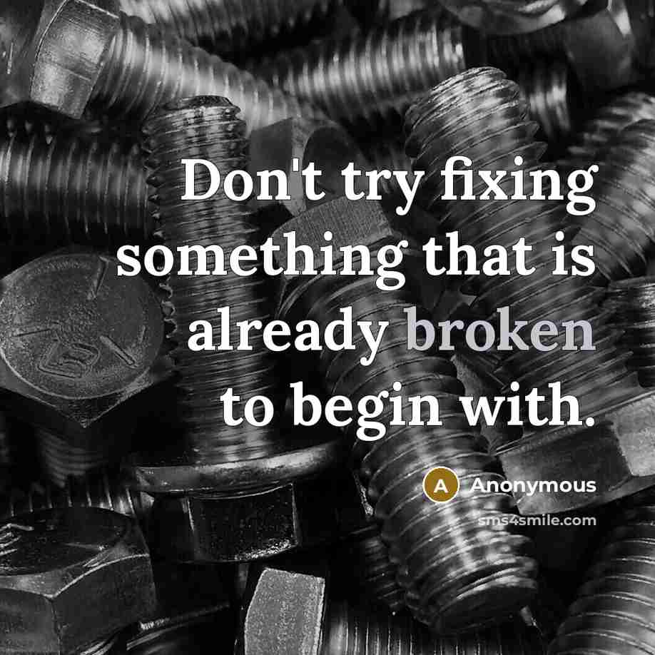 “Don't try fixing something that is already broken to begin with.” quote by Anonymous