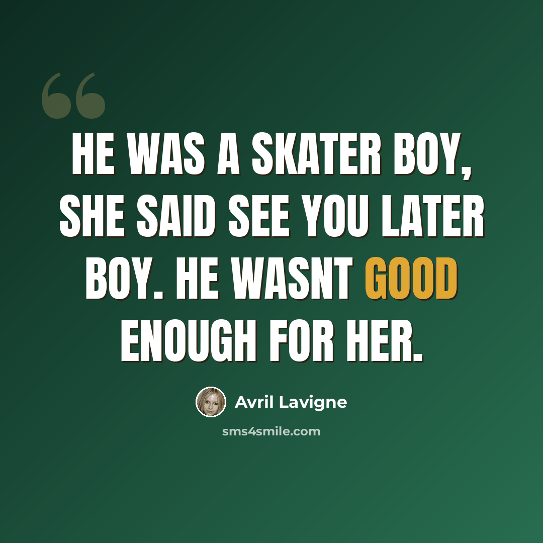 “He was a skater boy, she said see you later boy. He wasnt good enough for her.” quote by Avril Lavigne