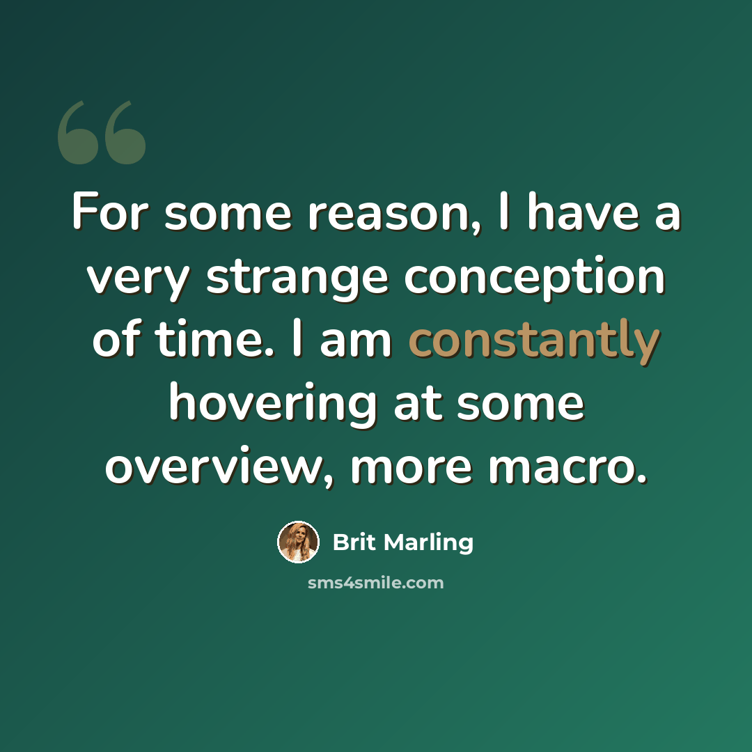 “For some reason, I have a very strange conception of time. I am constantly hovering at some overview, more macro.” quote by Brit Marling