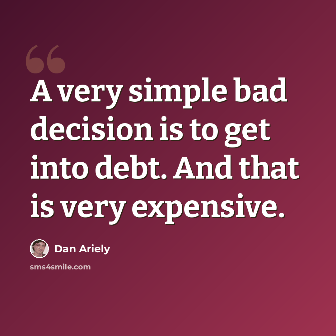“A very simple bad decision is to get into debt. And that is very expensive.” quote by Dan Ariely