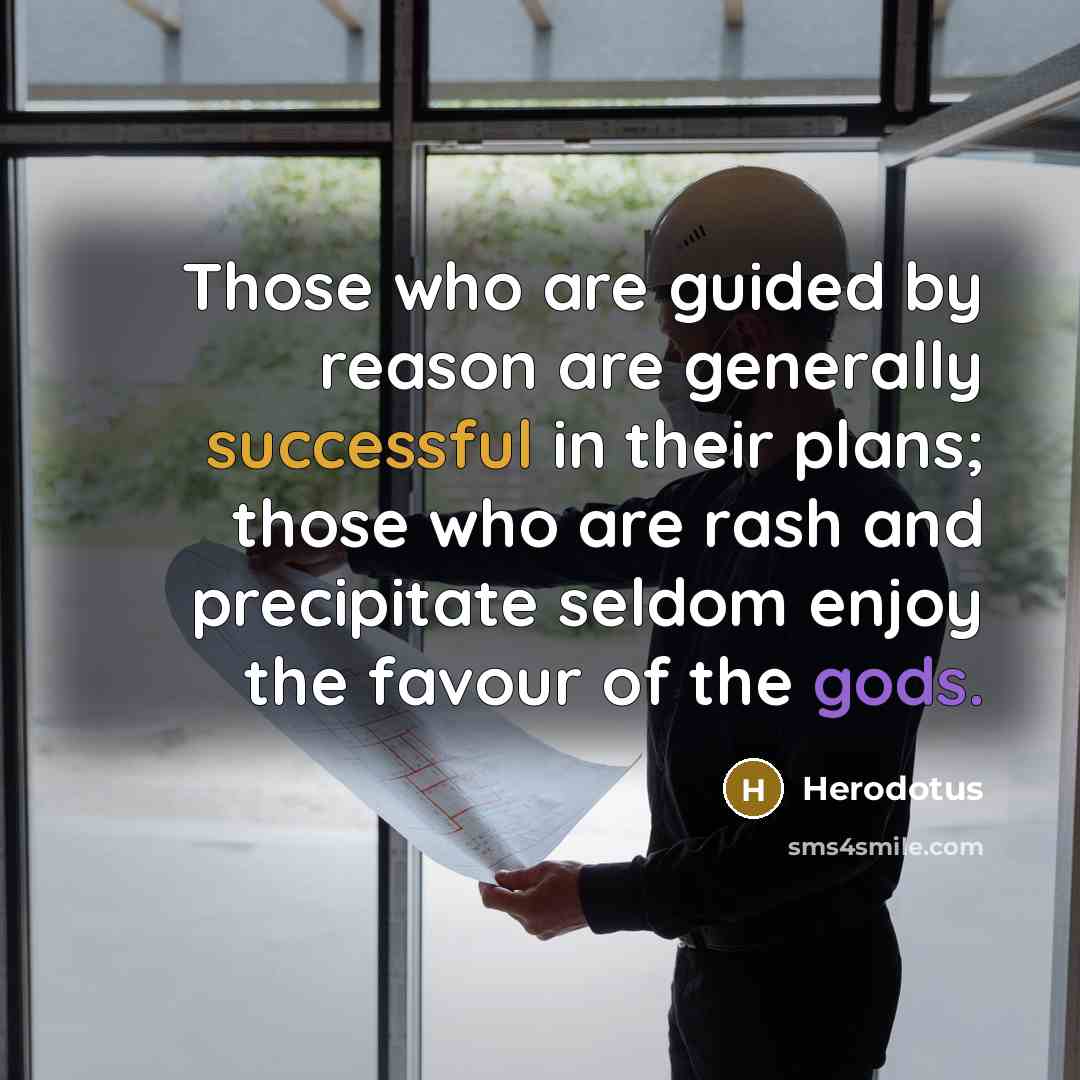 “Those who are guided by reason are generally successful in their plans; those who are rash and precipitate seldom enjoy the favour of the gods.” quote by Herodotus