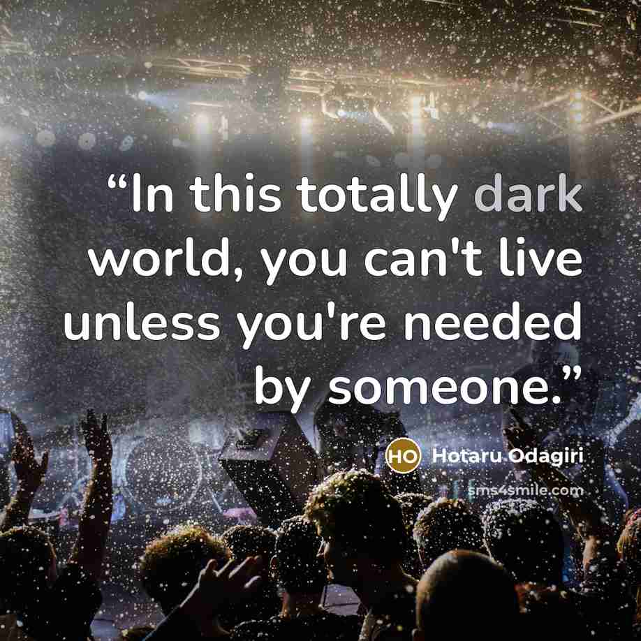 “In this totally dark world, you can't live unless you're needed by someone.” quote by Hotaru Odagiri
