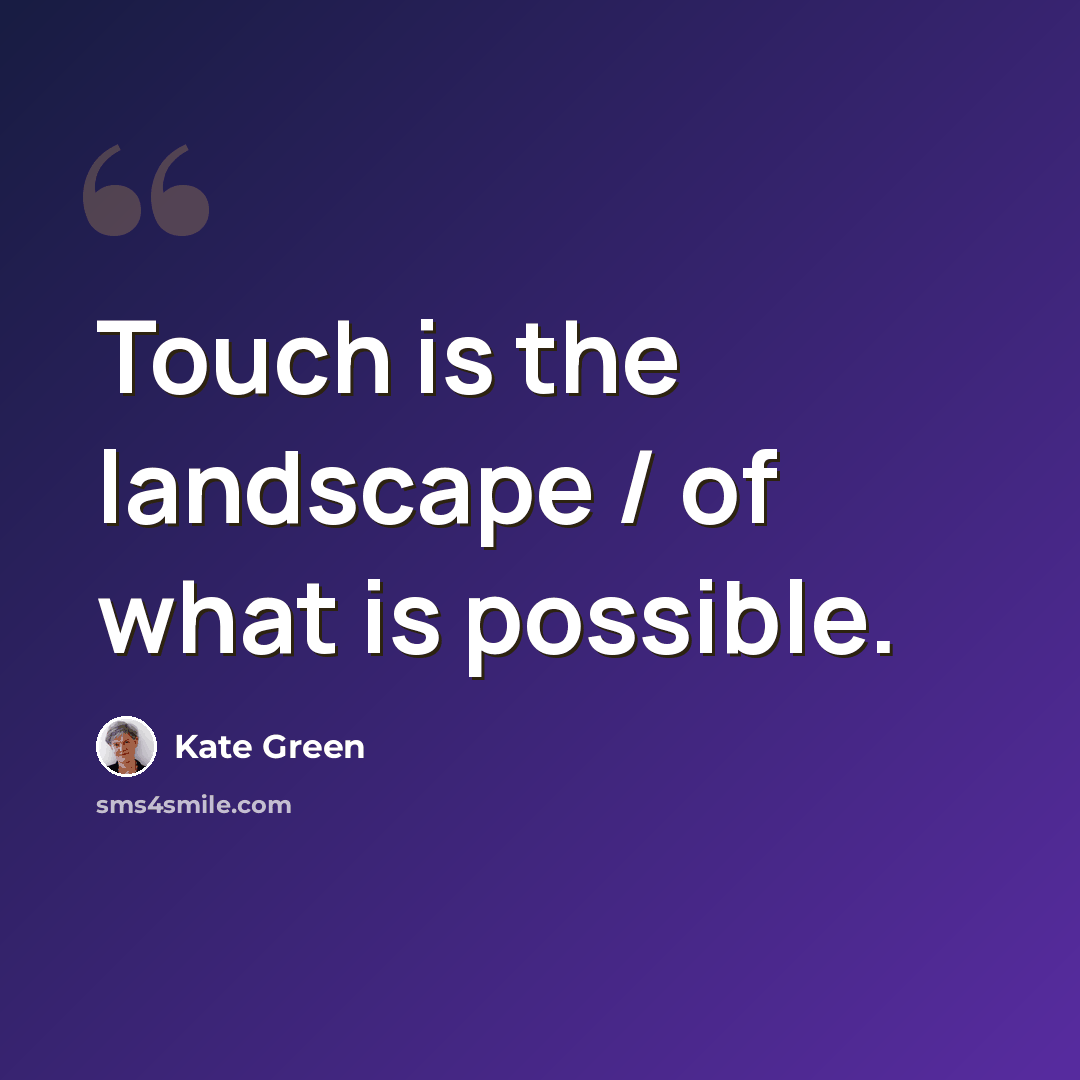 “Touch is the landscape / of what is possible.” quote by Kate Green