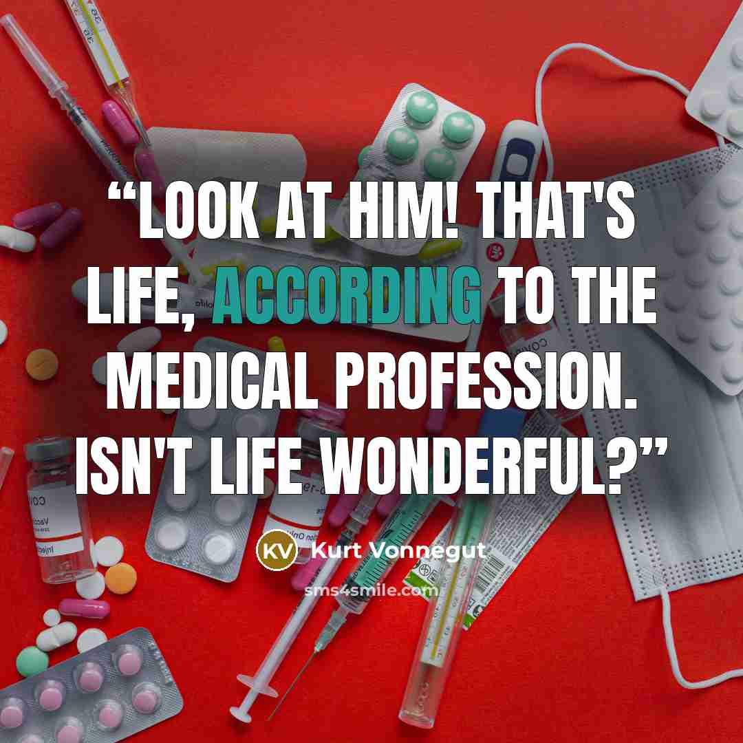 “Look at him! That's life, according to the medical profession. Isn't life wonderful?” quote by Kurt Vonnegut