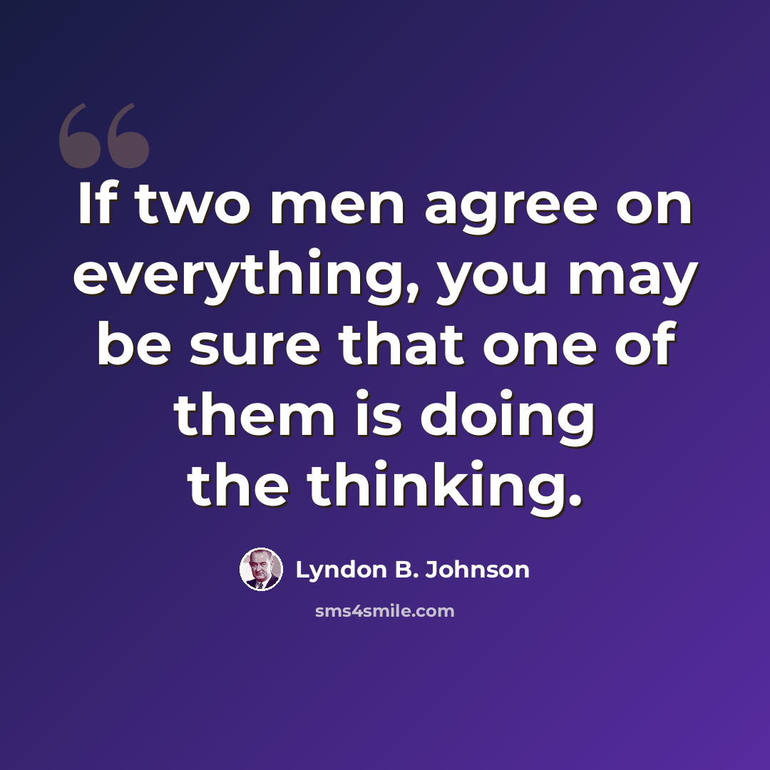 “If two men agree on everything, you may be sure that one of them is doing the thinking.” quote by Lyndon B. Johnson