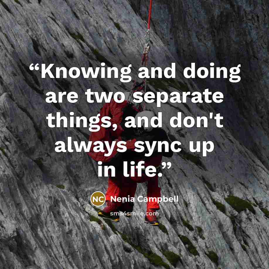 “Knowing and doing are two separate things, and don't always sync up in life.” quote by Nenia Campbell
