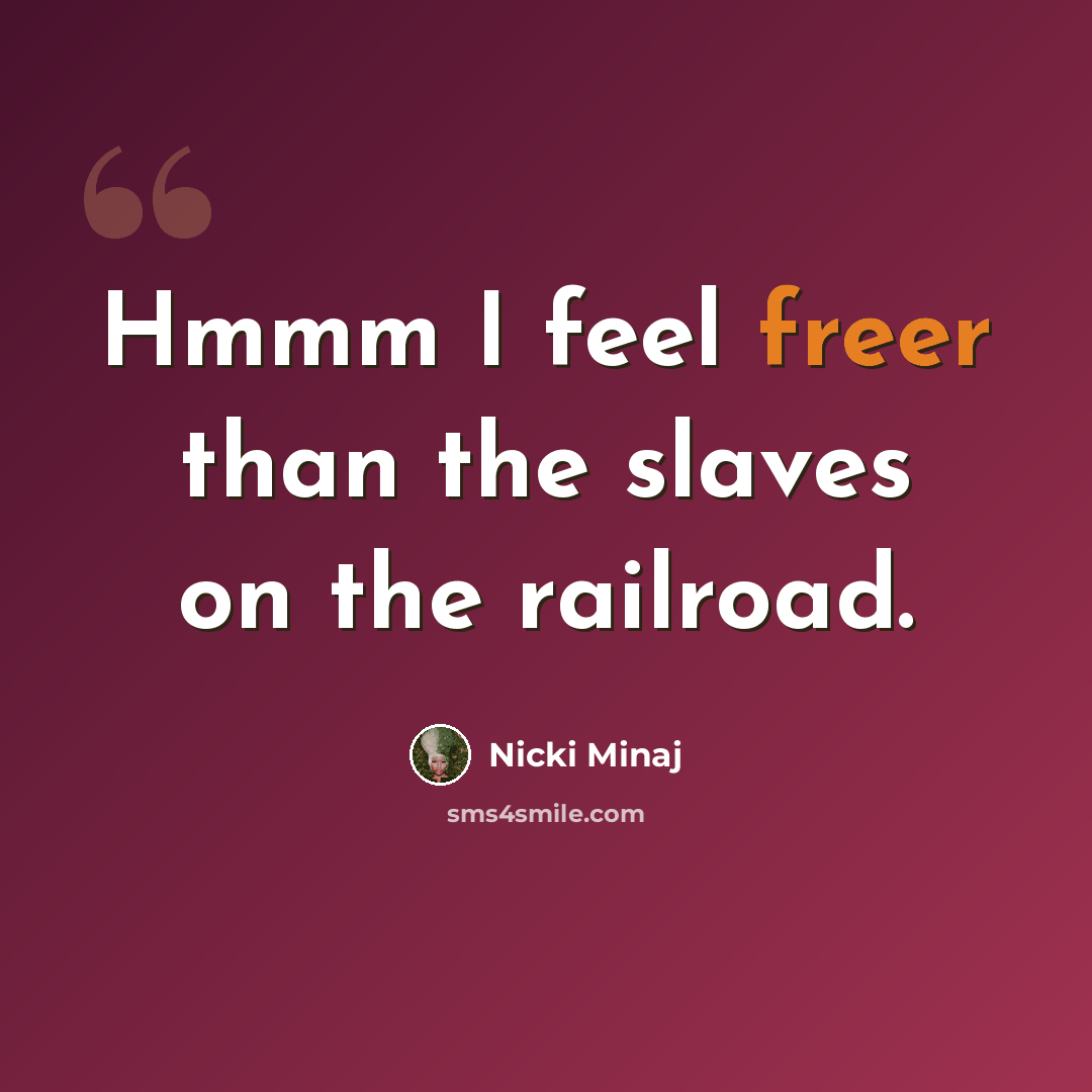 “Hmmm I feel freer than the slaves on the railroad.” quote by Nicki Minaj