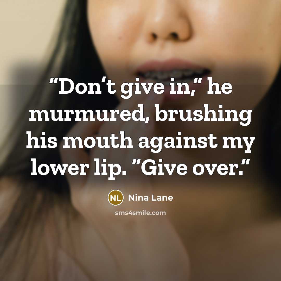 “Don’t give in,” he murmured, brushing his mouth against my lower lip. “Give over.” quote by Nina Lane