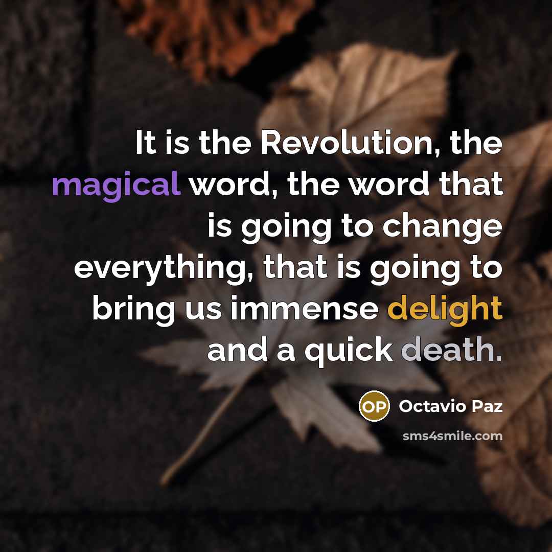 “It is the Revolution, the magical word, the word that is going to change everything, that is going to bring us immense delight and a quick death.” quote by Octavio Paz