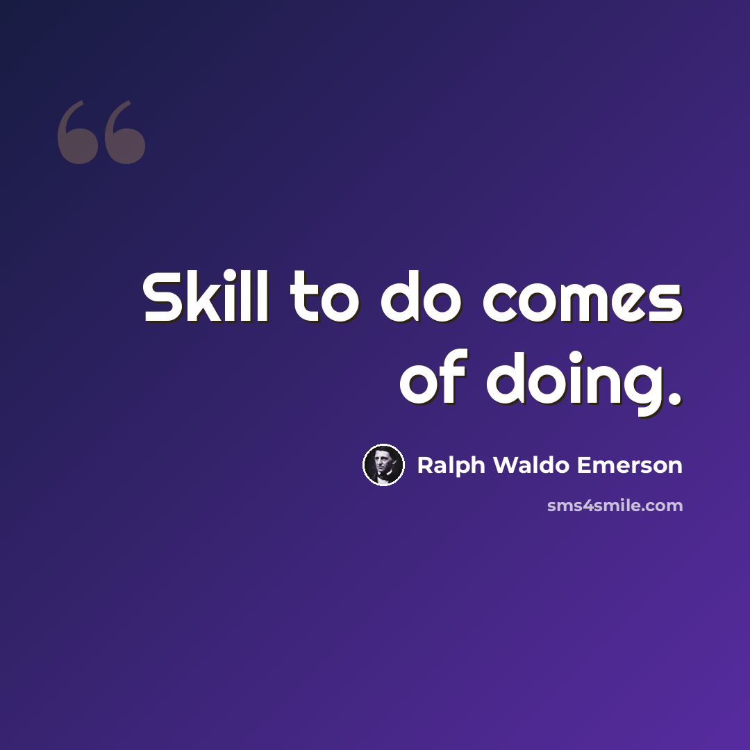 “Skill to do comes of doing.” quote by Ralph Waldo Emerson