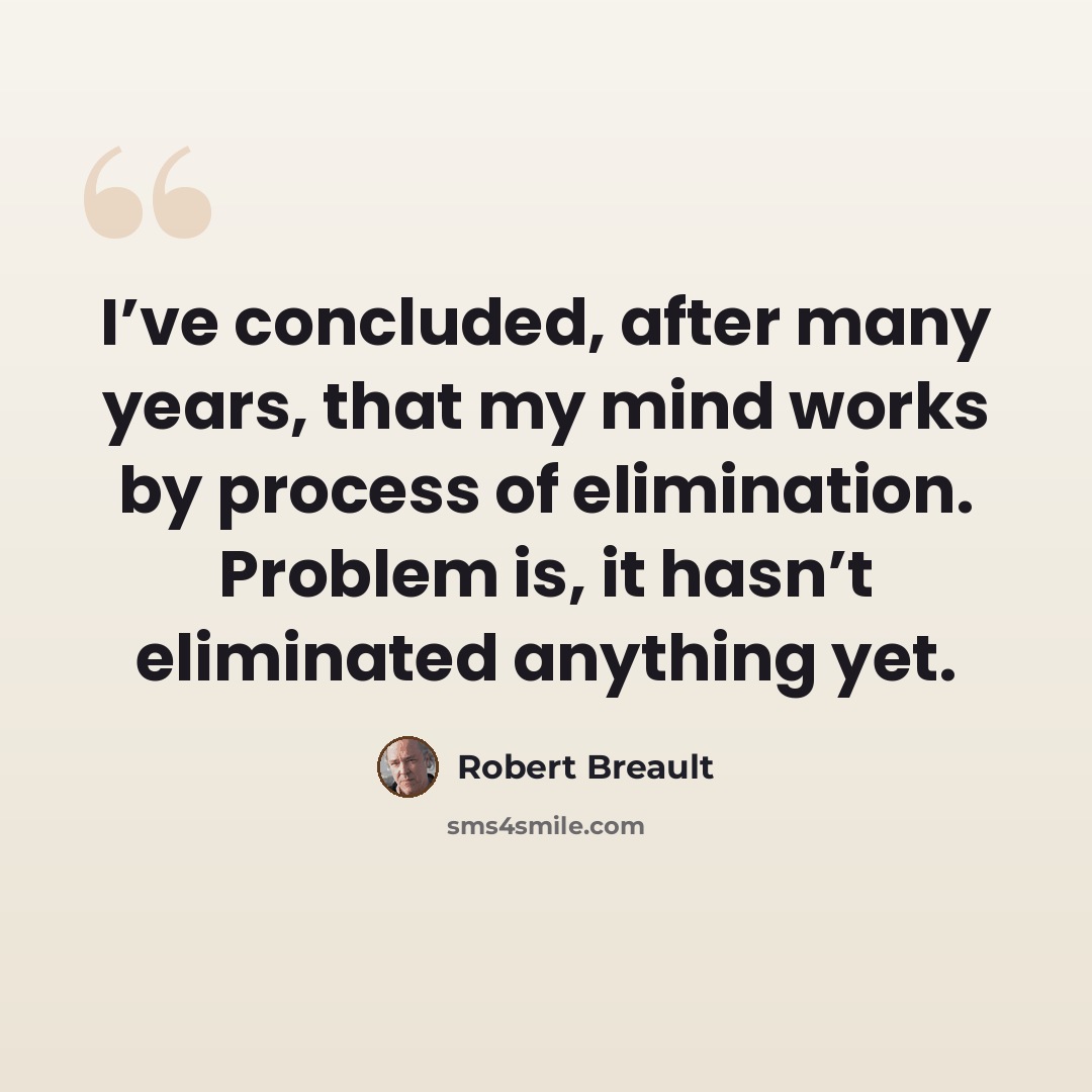 “I’ve concluded, after many years, that my mind works by process of elimination. Problem is, it hasn’t eliminated anything yet.” quote by Robert Breault
