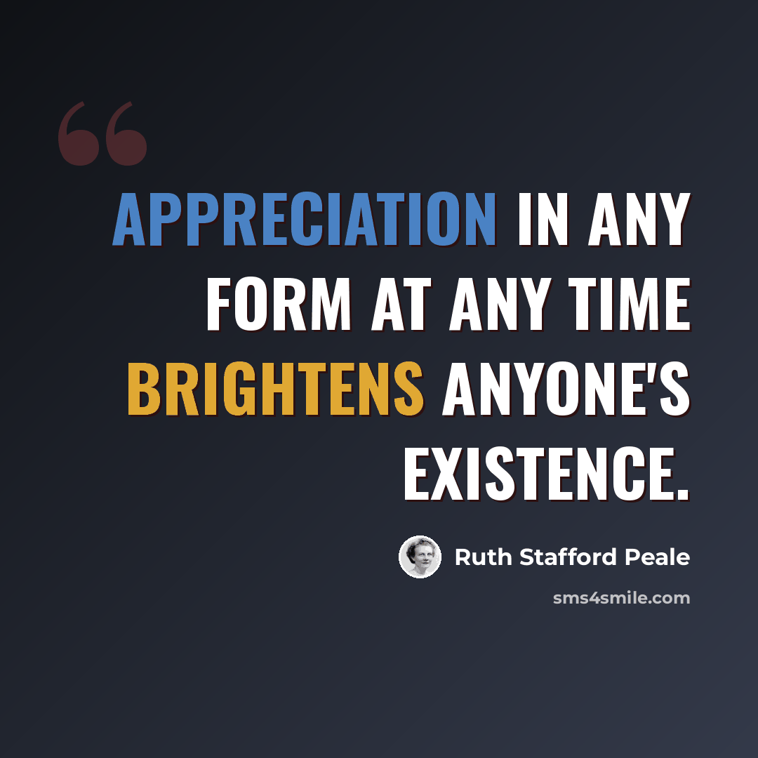 “APPRECIATION IN ANY FORM AT ANY TIME BRIGHTENS ANYONE'S EXISTENCE.” quote by Ruth Stafford Peale