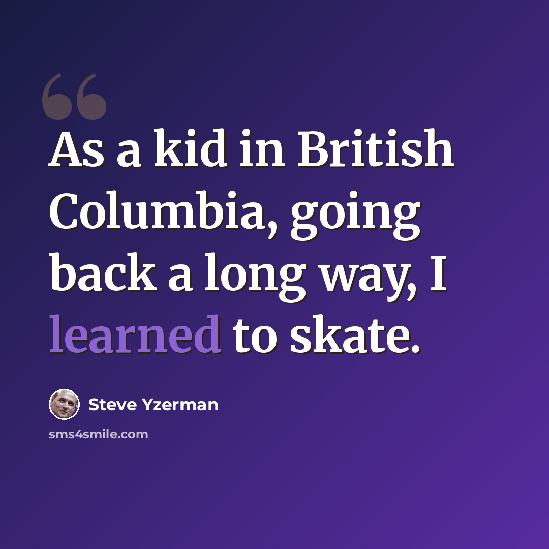 “As a kid in British Columbia, going back a long way, I learned to skate.” quote by Steve Yzerman