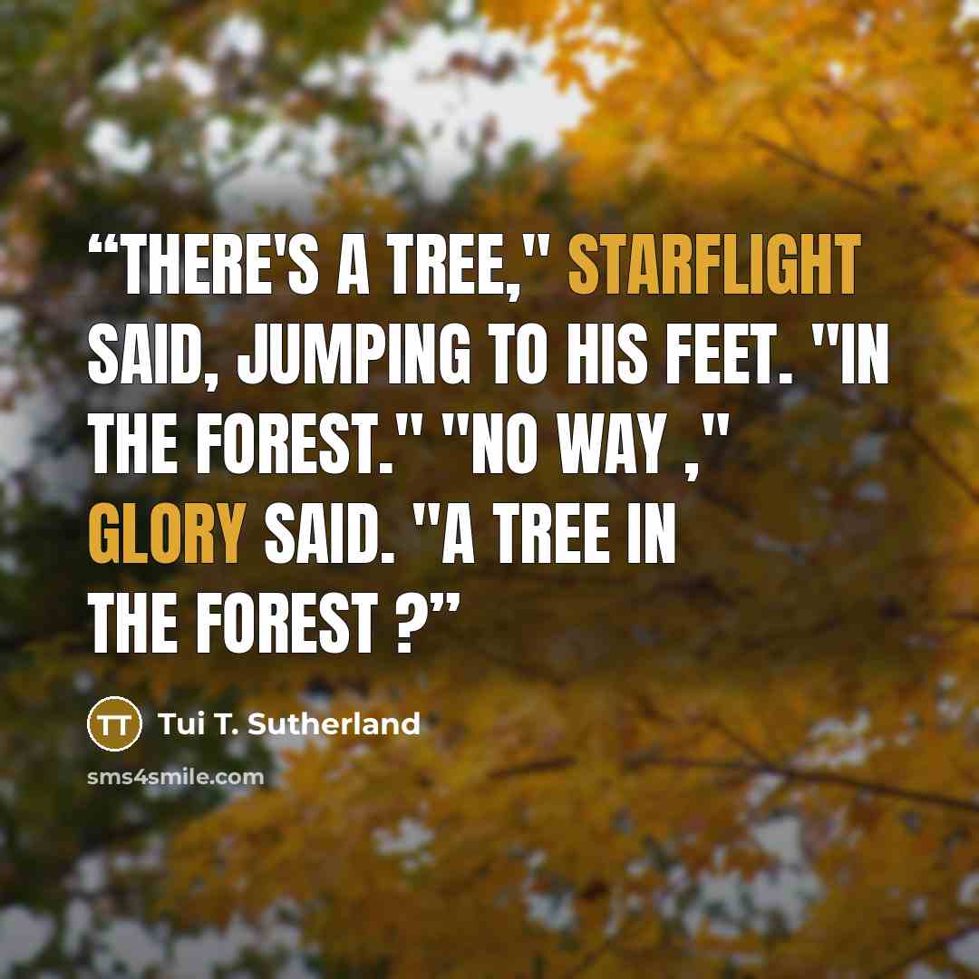 “There's a tree," Starflight said, jumping to his feet. "In the forest." "No way ," Glory said. "A tree in the forest ?” quote by Tui T. Sutherland