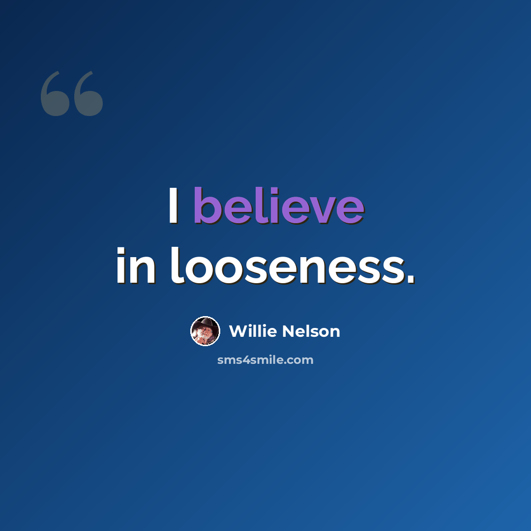 “I believe in looseness.” quote by Willie Nelson