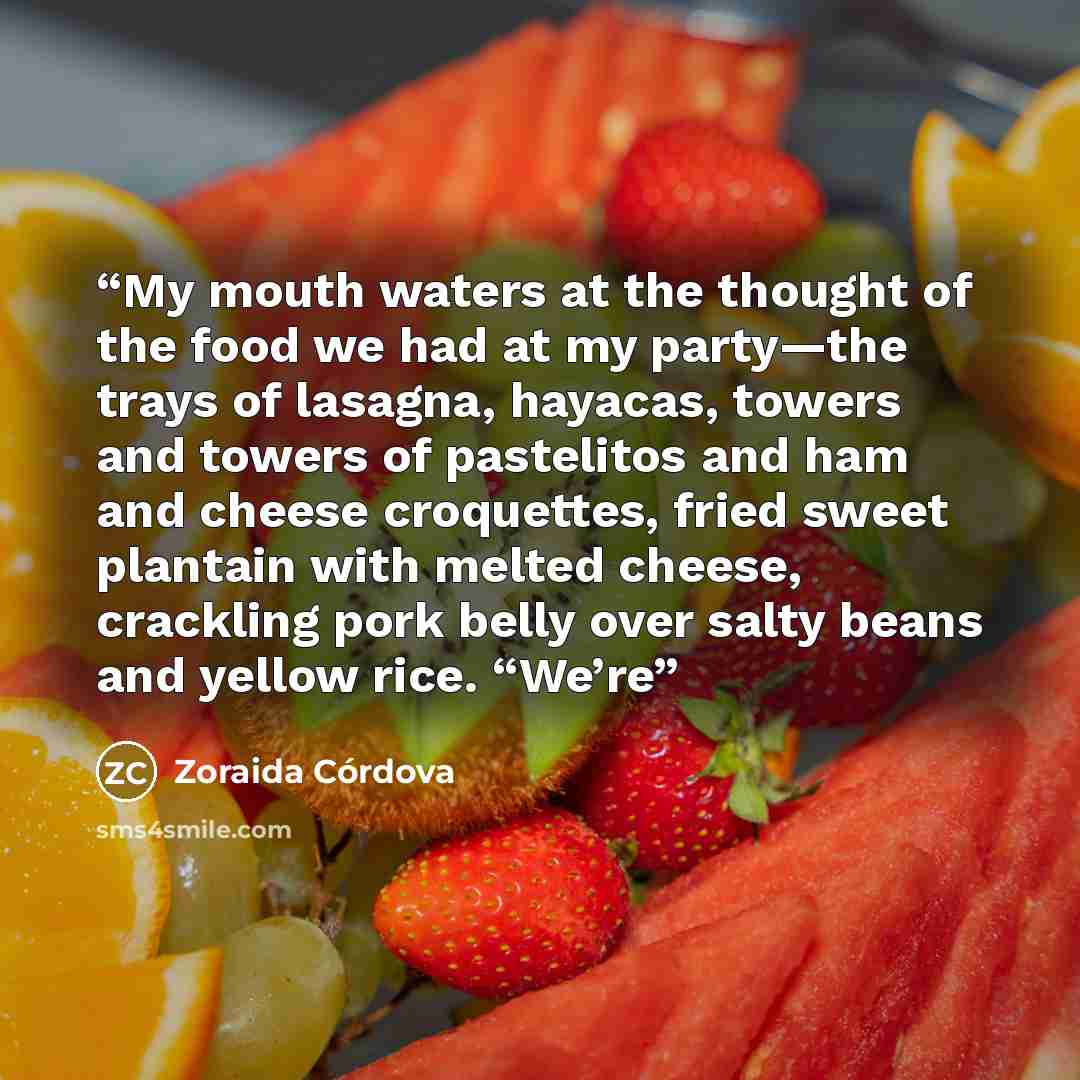 “My mouth waters at the thought of the food we had at my party—the trays of lasagna, hayacas, towers and towers of pastelitos and ham and cheese croquettes, fried sweet plantain with melted cheese, crackling pork belly over salty beans and yellow rice. “We’re” quote by Zoraida Córdova