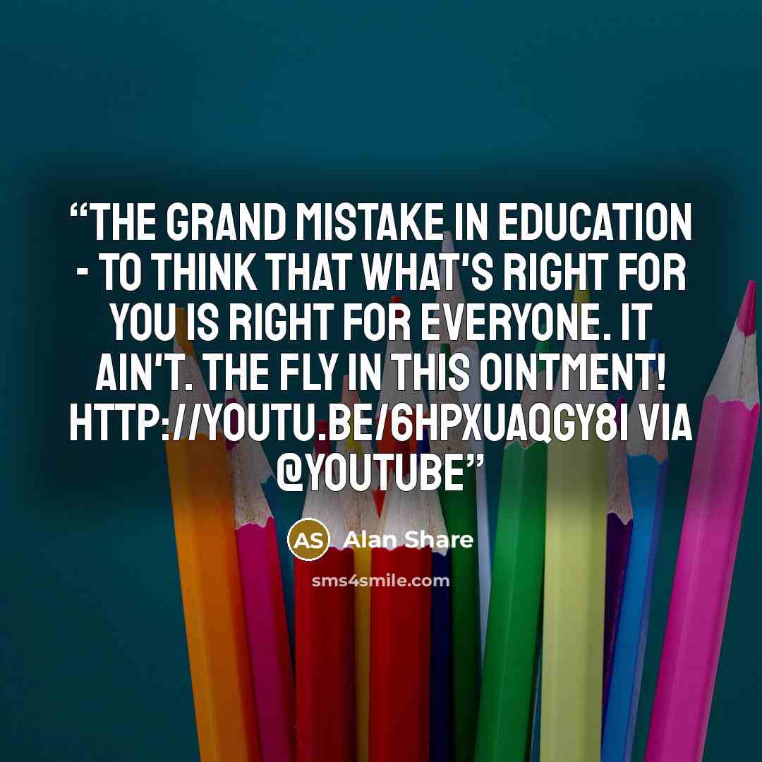 “The Grand Mistake in Education - To think that what's right for you is right for everyone. IT AIN'T. The Fly in this Ointment! http://youtu.be/6HpXUaQGY8I via @youtube” quote by Alan Share