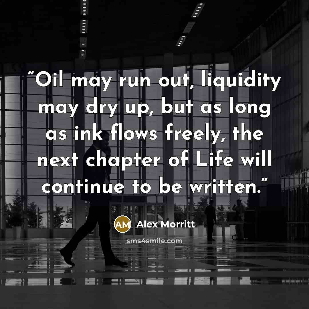 “Oil may run out, liquidity may dry up, but as long as ink flows freely, the next chapter of Life will continue to be written.” quote by Alex Morritt