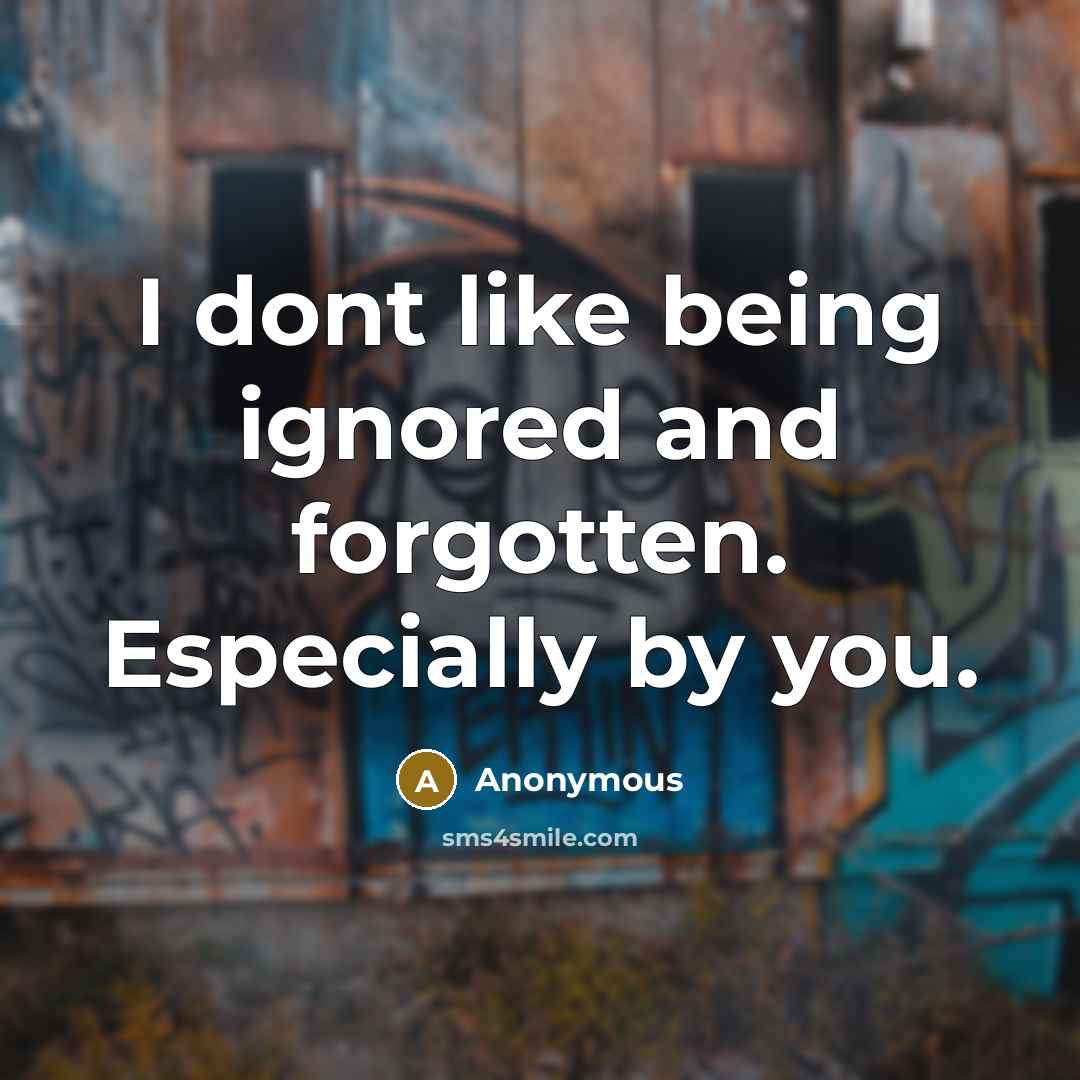 “I dont like being ignored and forgotten. Especially by you.” quote by Anonymous