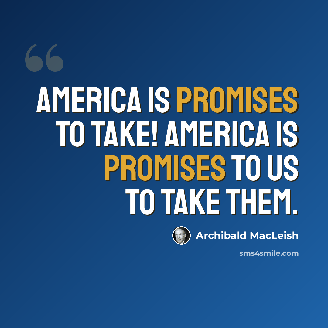 “America is promises to take! America is promises to us to take them.” quote by Archibald MacLeish
