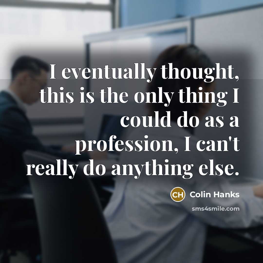 “I eventually thought, this is the only thing I could do as a profession, I can't really do anything else.” quote by Colin Hanks