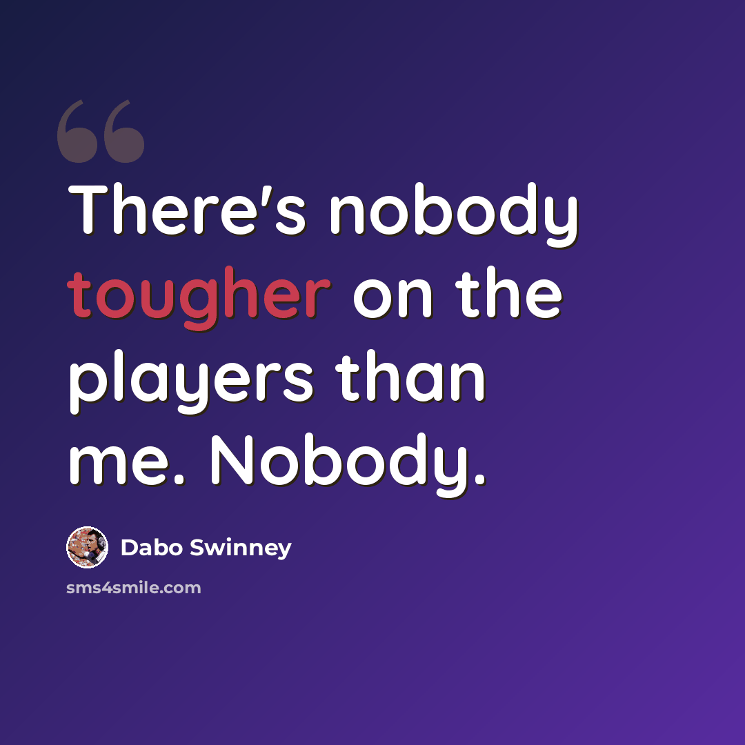 “There's nobody tougher on the players than me. Nobody.” quote by Dabo Swinney