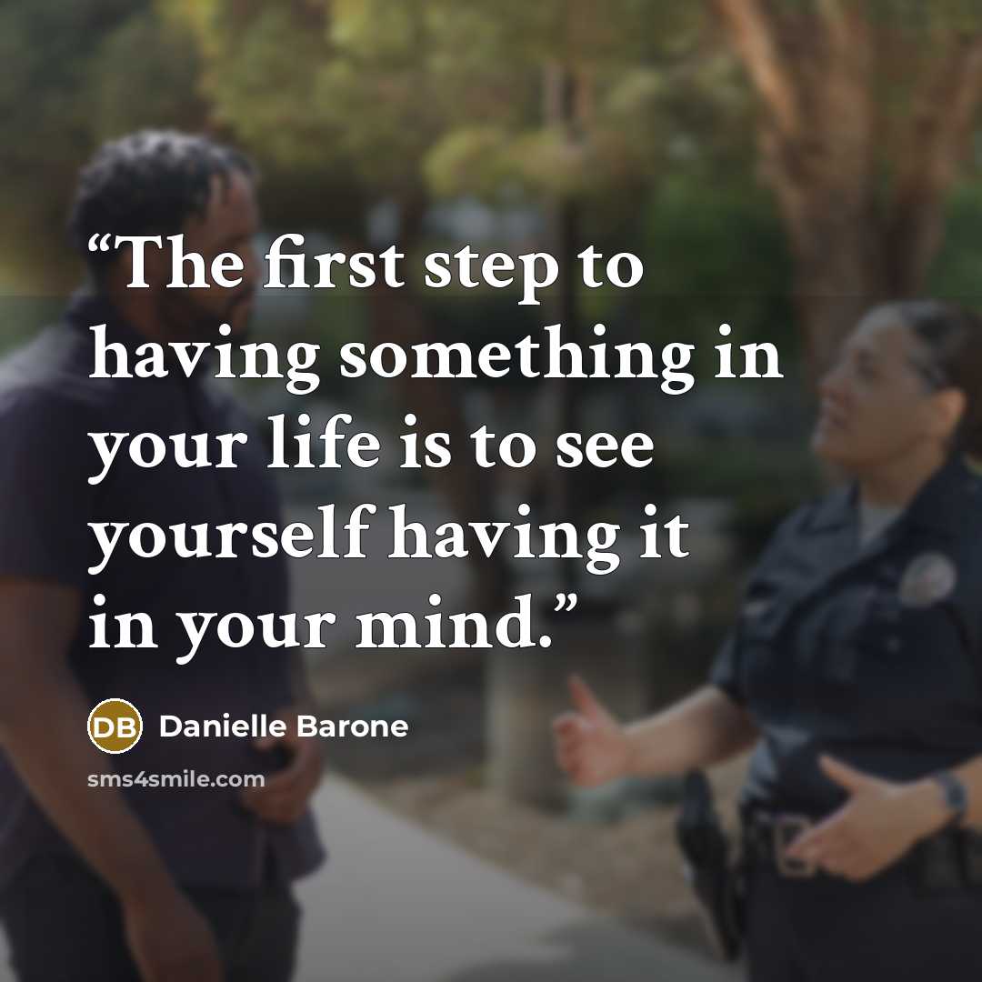 “The first step to having something in your life is to see yourself having it in your mind.” quote by Danielle Barone