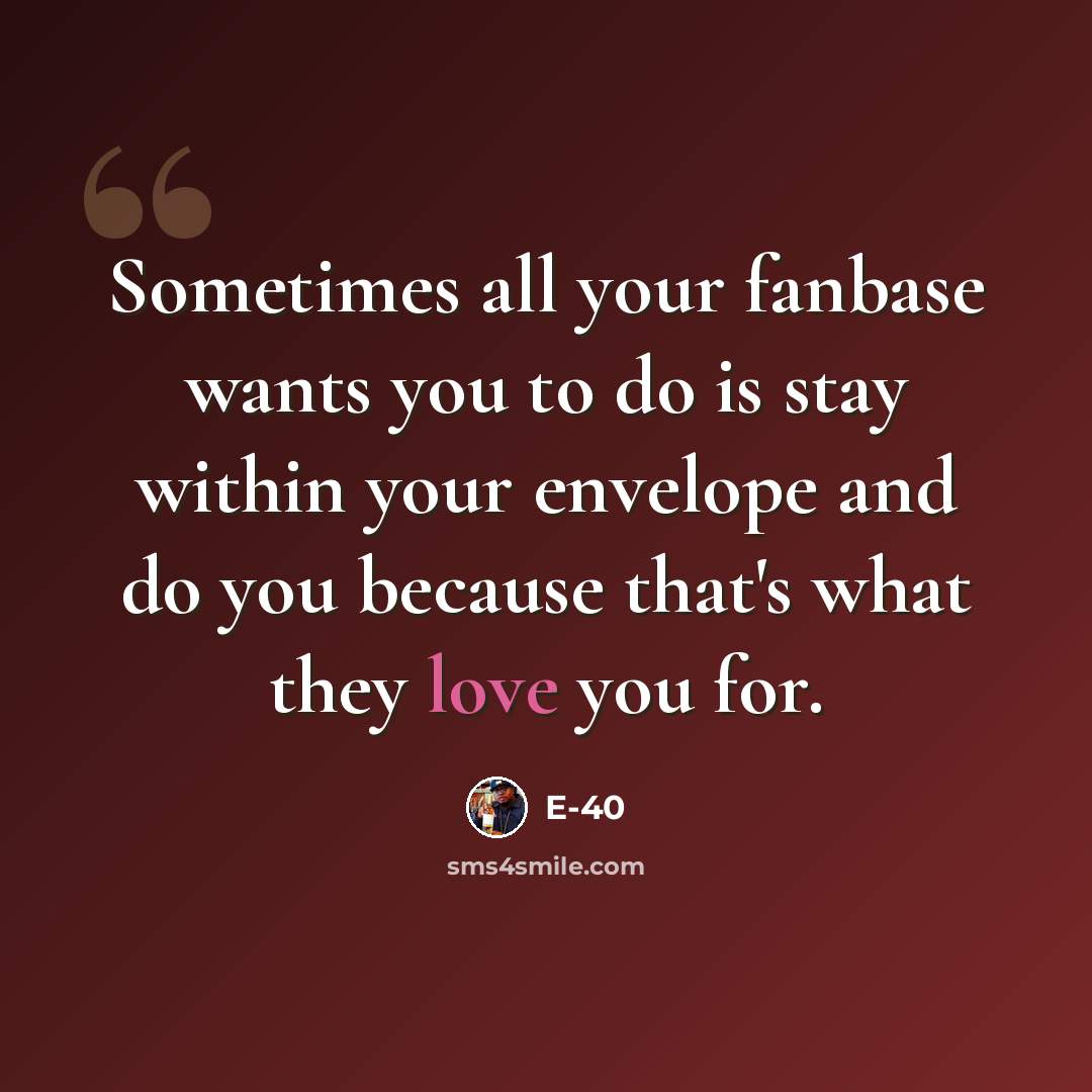 “Sometimes all your fanbase wants you to do is stay within your envelope and do you because that's what they love you for.” quote by E-40