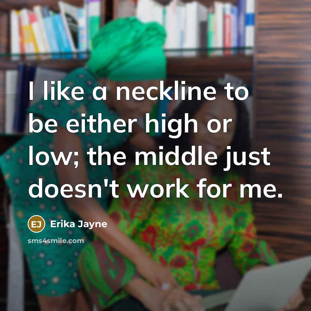 “I like a neckline to be either high or low; the middle just doesn't work for me.” quote by Erika Jayne