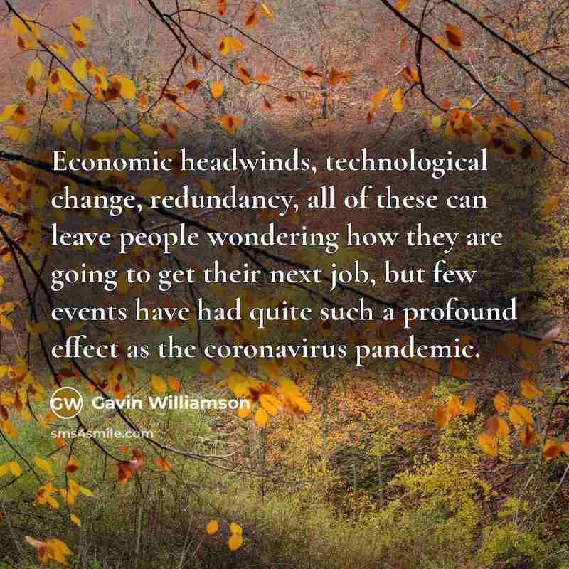 “Economic headwinds, technological change, redundancy, all of these can leave people wondering how they are going to get their next job, but few events have had quite such a profound effect as the coronavirus pandemic.” quote by Gavin Williamson