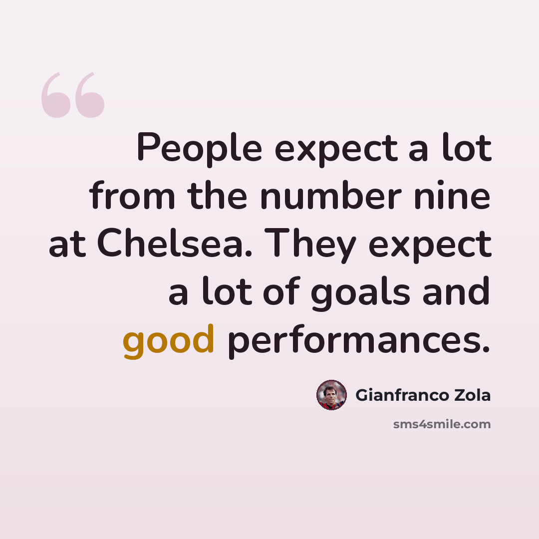 “People expect a lot from the number nine at Chelsea. They expect a lot of goals and good performances.” quote by Gianfranco Zola