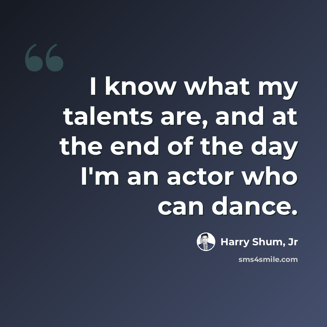 “I know what my talents are, and at the end of the day I'm an actor who can dance.” quote by Harry Shum, Jr