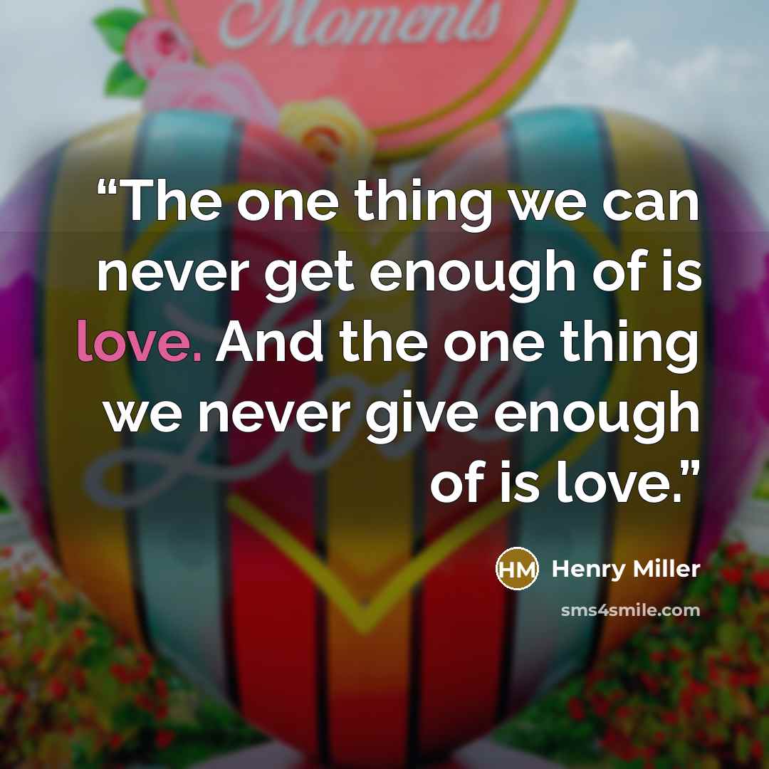 “The one thing we can never get enough of is love. And the one thing we never give enough of is love.” quote by Henry Miller