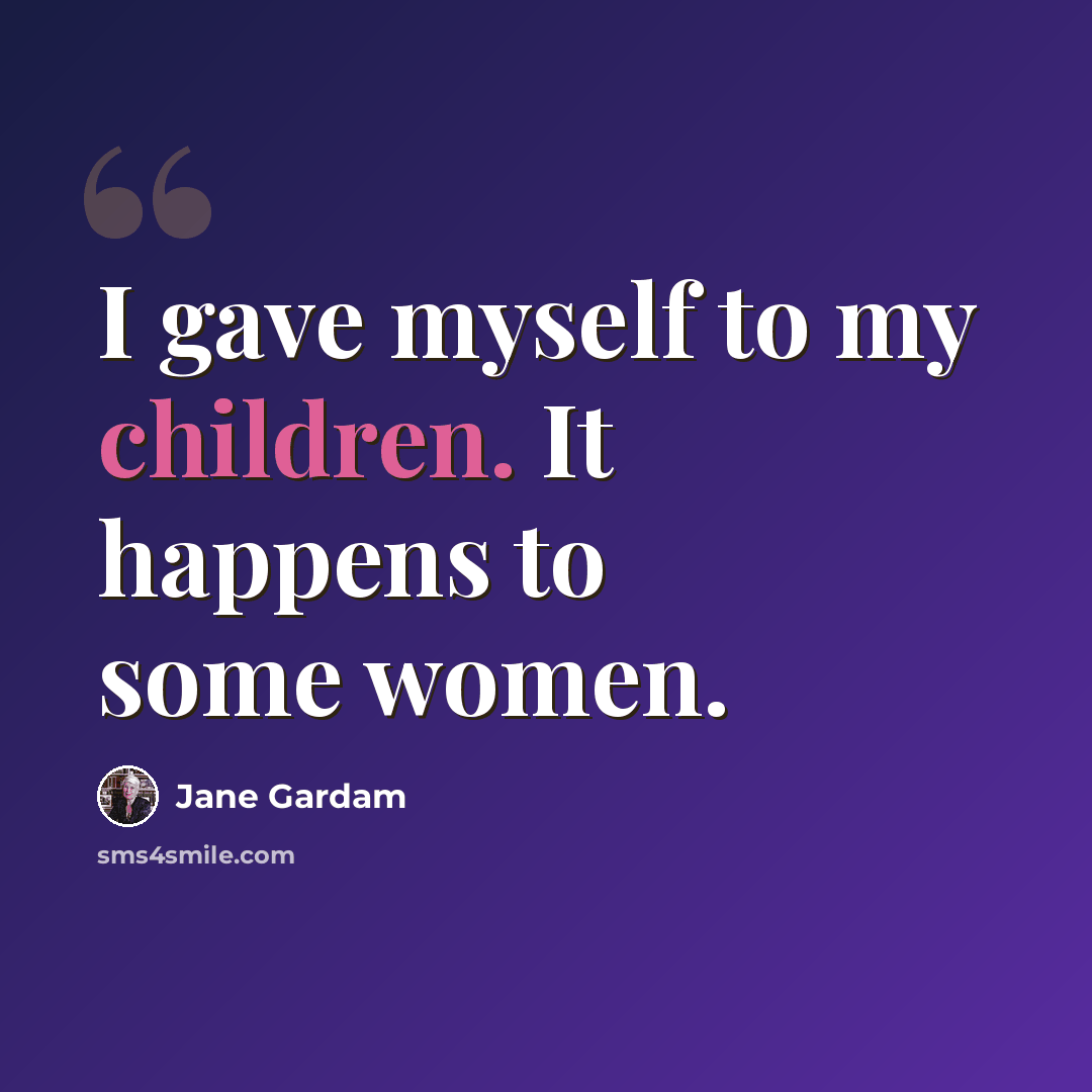 “I gave myself to my children. It happens to some women.” quote by Jane Gardam