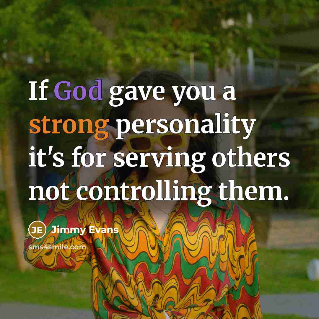 “If God gave you a strong personality it's for serving others not controlling them.” quote by Jimmy Evans