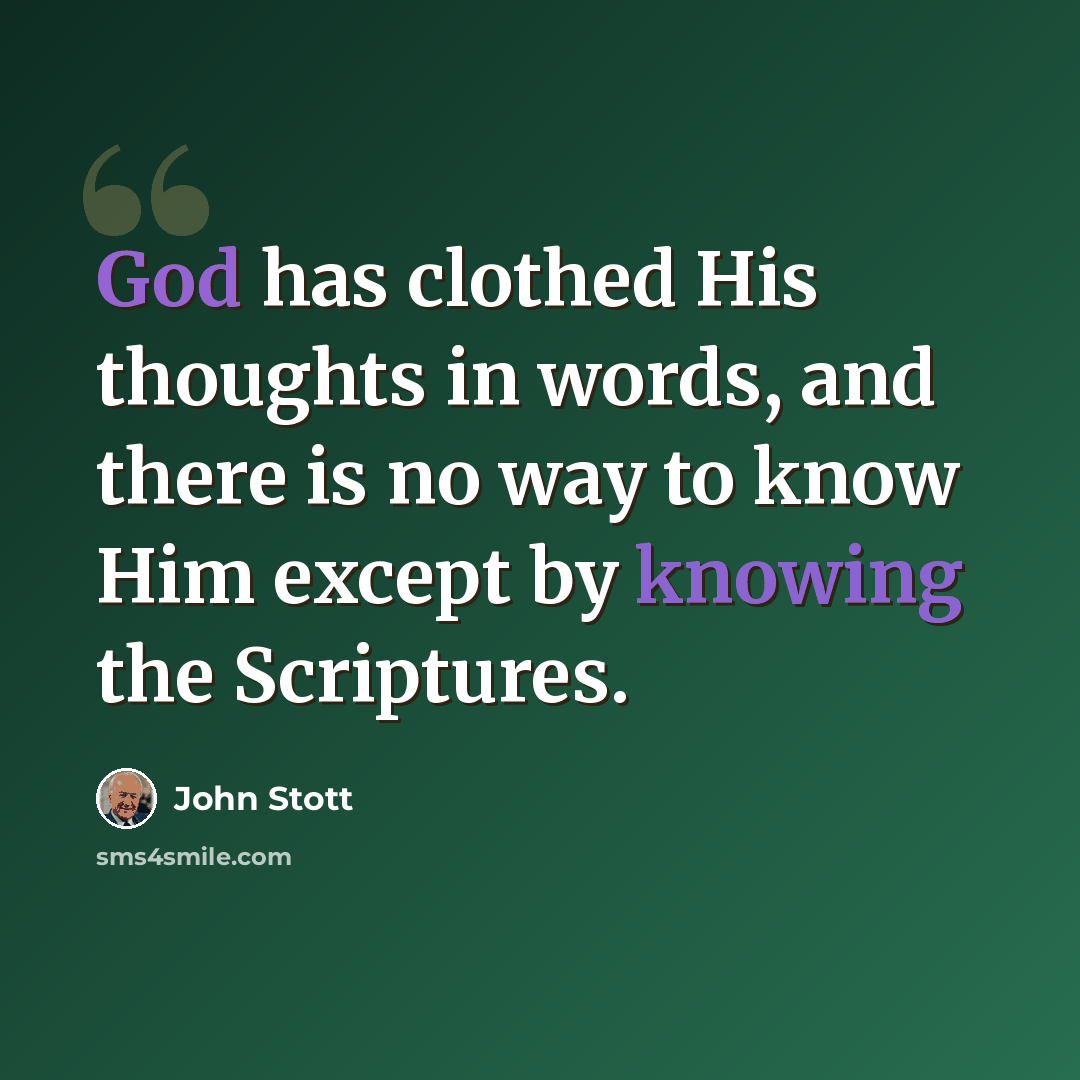 “God has clothed His thoughts in words, and there is no way to know Him except by knowing the Scriptures.” quote by John Stott