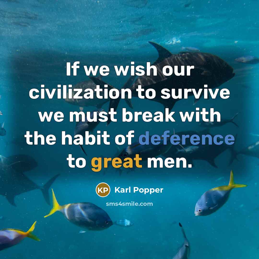 “If we wish our civilization to survive we must break with the habit of deference to great men.” quote by Karl Popper