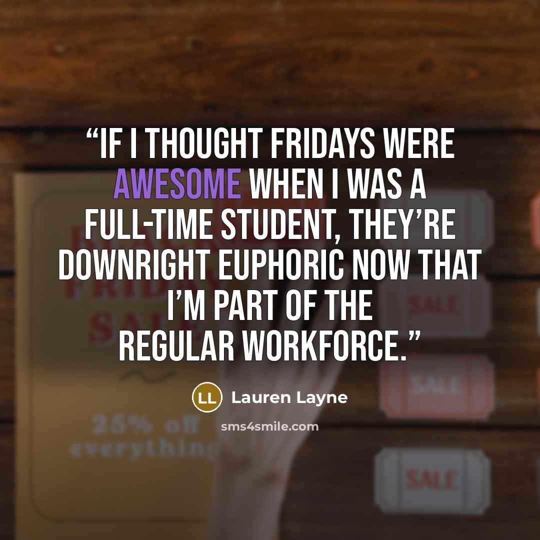 “If I thought Fridays were awesome when I was a full-time student, they’re downright euphoric now that I’m part of the regular workforce.” quote by Lauren Layne