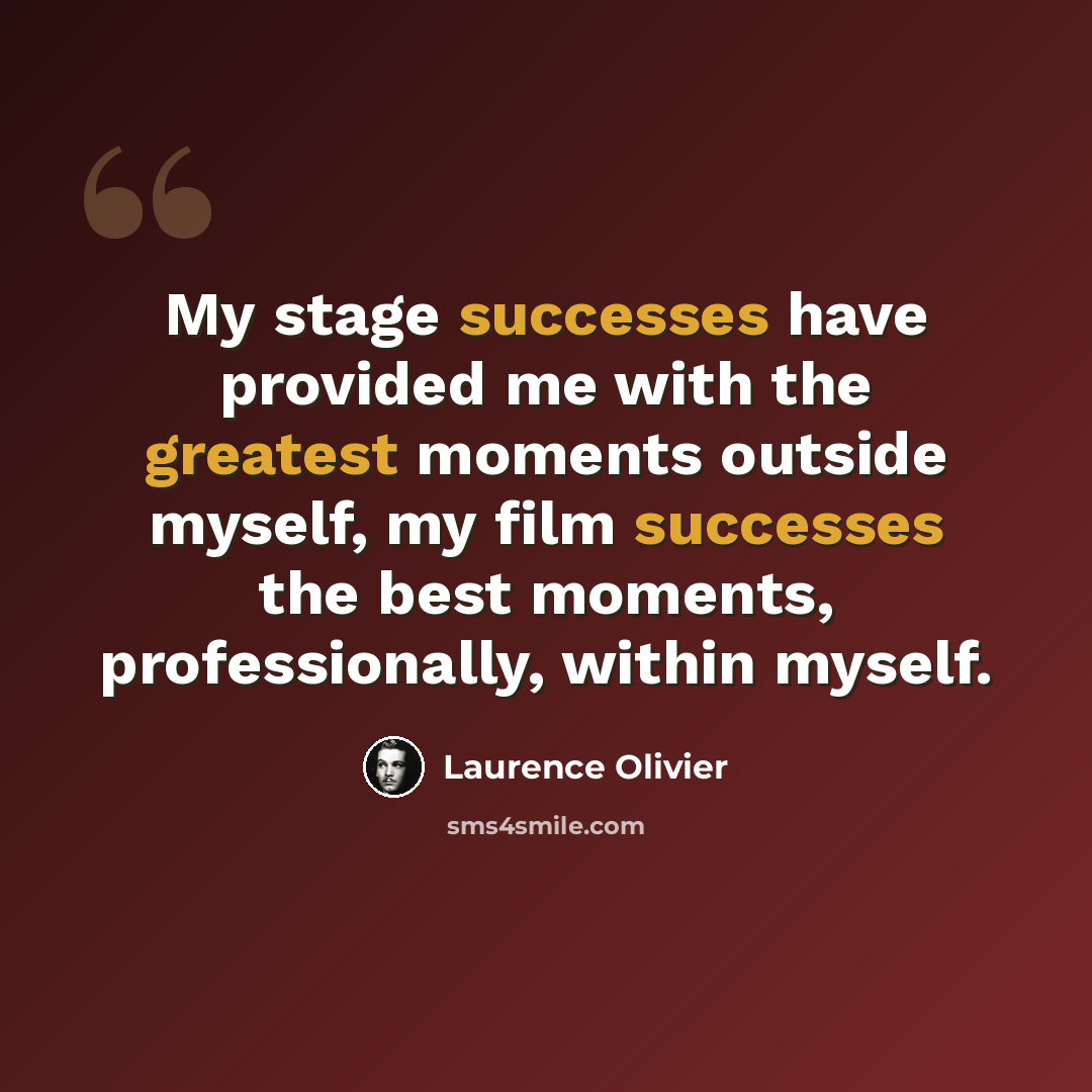 “My stage successes have provided me with the greatest moments outside myself, my film successes the best moments, professionally, within myself.” quote by Laurence Olivier