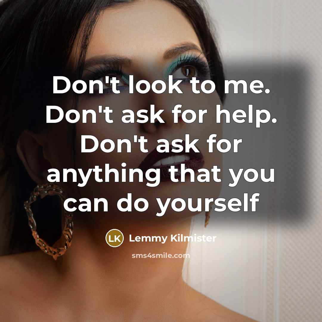 “Don't look to me. Don't ask for help. Don't ask for anything that you can do yourself” quote by Lemmy Kilmister