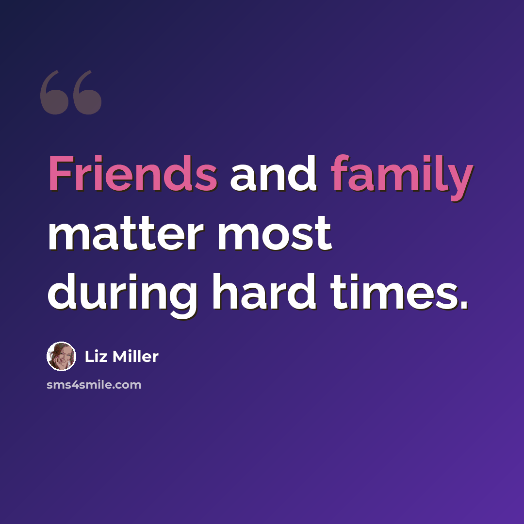 “Friends and family matter most during hard times.” quote by Liz Miller