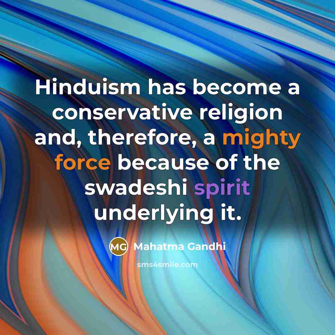 “Hinduism has become a conservative religion and, therefore, a mighty force because of the swadeshi spirit underlying it.” quote by Mahatma Gandhi