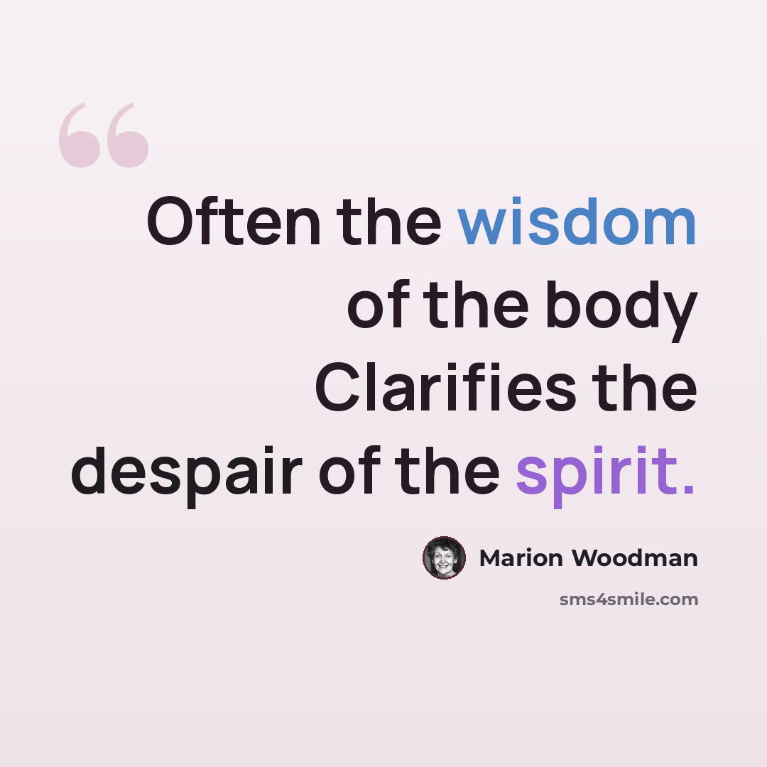“Often the wisdom of the body Clarifies the despair of the spirit.” quote by Marion Woodman