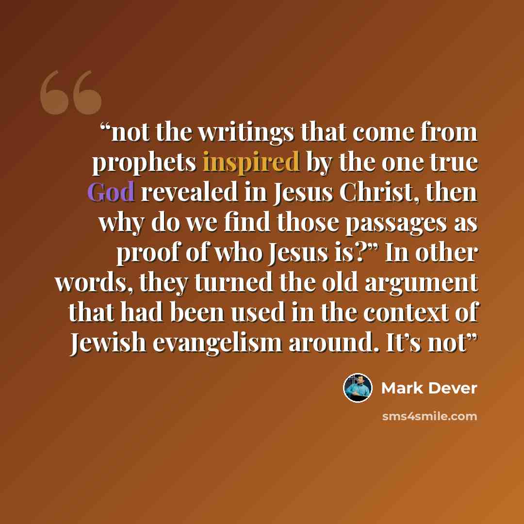 “not the writings that come from prophets inspired by the one true God revealed in Jesus Christ, then why do we find those passages as proof of who Jesus is?” In other words, they turned the old argument that had been used in the context of Jewish evangelism around. It’s not” quote by Mark Dever